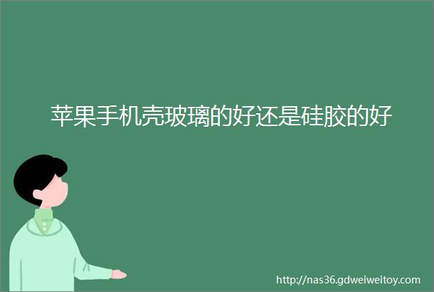 苹果手机壳玻璃的好还是硅胶的好